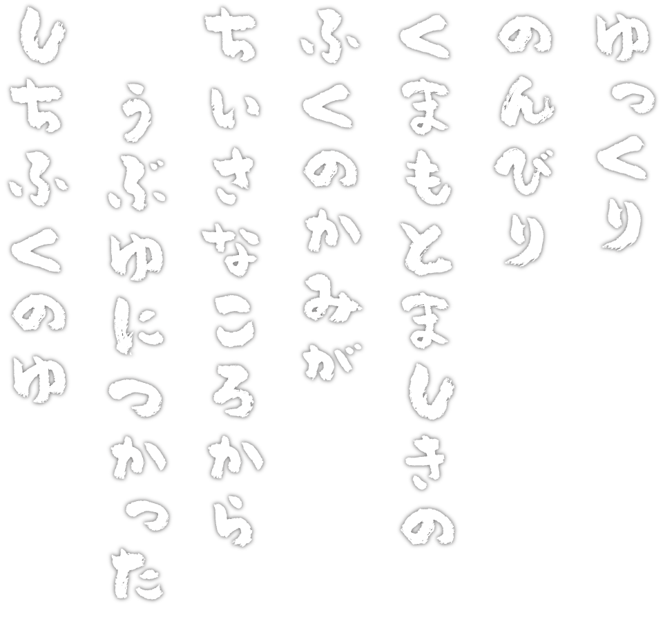 ゆっくりのんびり くまもとましきのふくのかみが ちいさなころから うぶゆにつかった しちふくのゆ